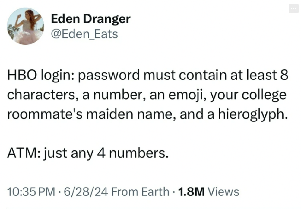 screenshot - Eden Dranger Hbo login password must contain at least 8 characters, a number, an emoji, your college roommate's maiden name, and a hieroglyph. Atm just any 4 numbers. 62824 From Earth 1.8M Views .